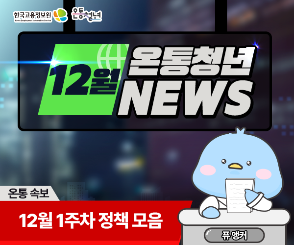 한국고용정보원 Korea Employment Information Service 온통청년 ON AIR
12월 온통청년 NEWS 온통 속보 12월 1주차 정책 모음 퓨앵커