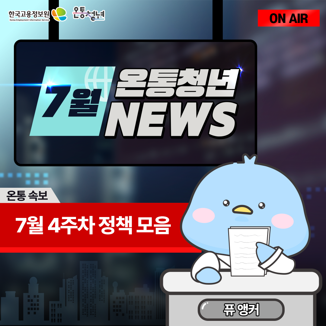 한국고용정보원 Korea Employment Information Service 온통청년 ON AIR
7월 온통청년 NEWS 온통 속보 7월 4주차 정책 모음 퓨앵커