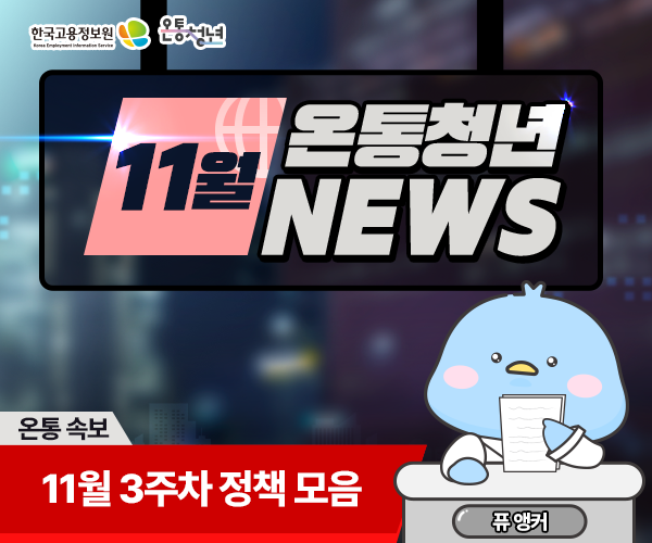 한국고용정보원 Korea Employment Information Service 온통청년 ON AIR
11월 온통청년 NEWS 온통 속보 11월 3주차 정책 모음 퓨앵커